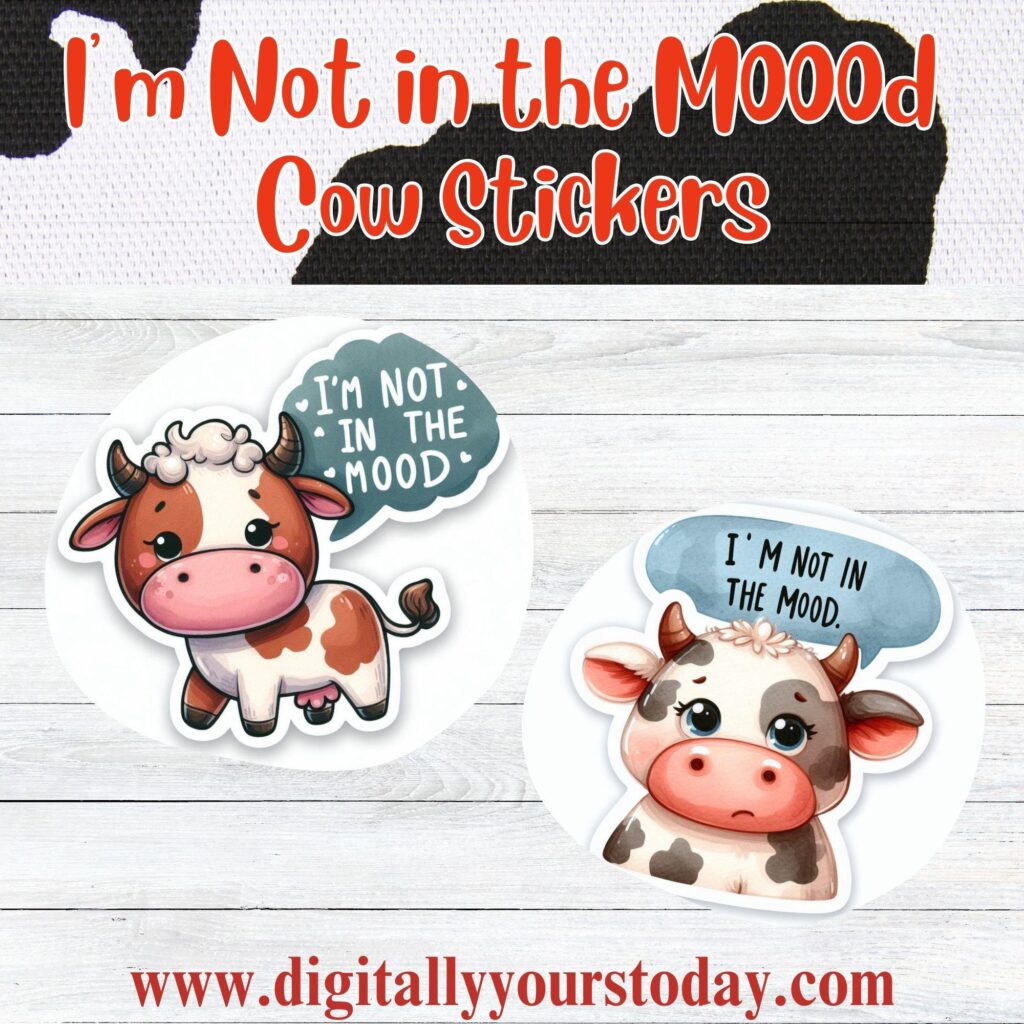 FREE!! “I’M NOT IN THE MOOO’D” COW STICKERS FROM DIGITALLY YOURS TODAY