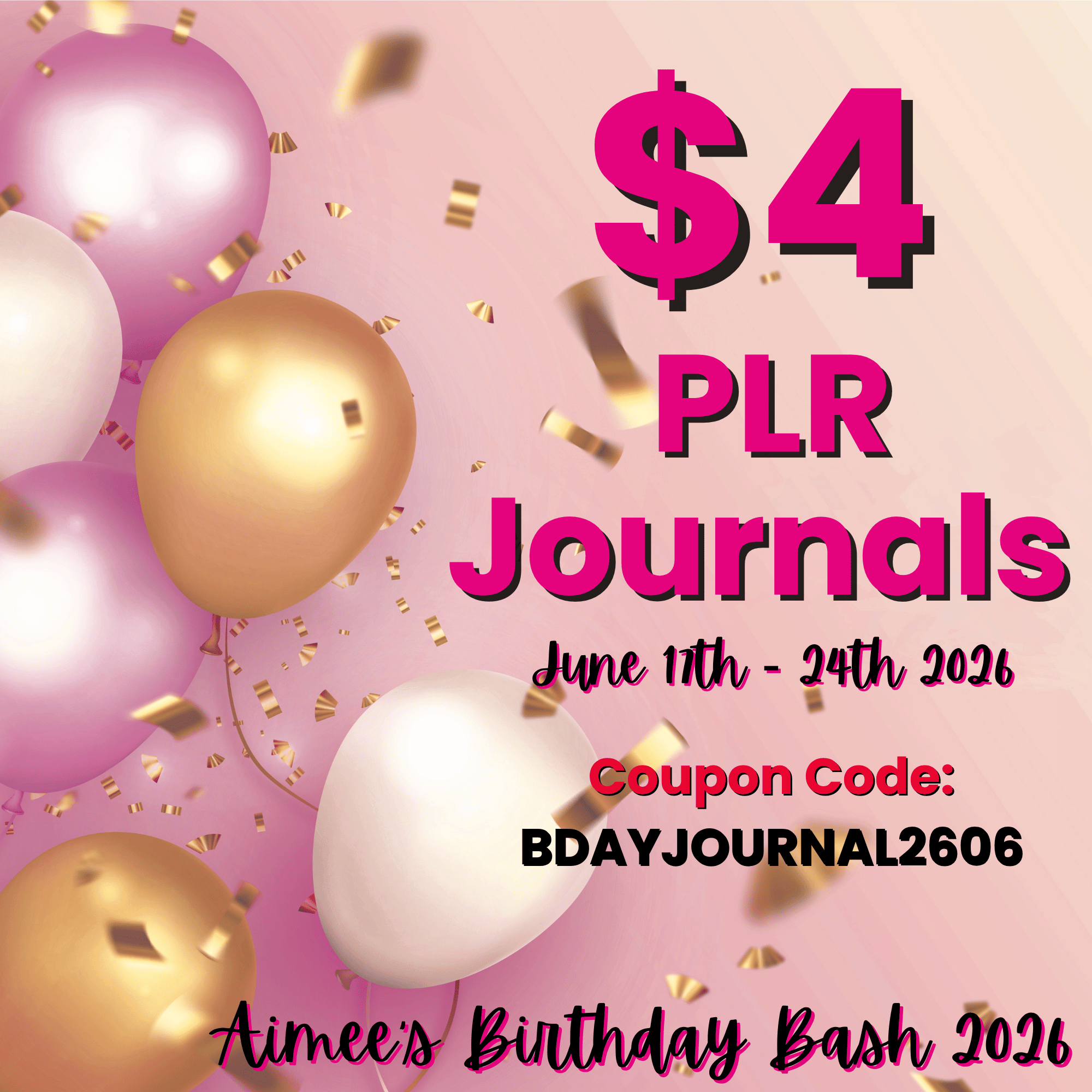 Pink, gold, and white balloons with confetti surround text promoting $4 PLR journals for Aimee's Birthday Bash Event, event dates June 17th-24th, 2026. Use coupon code: BDAYJOURNAL2606 to join the celebration!.