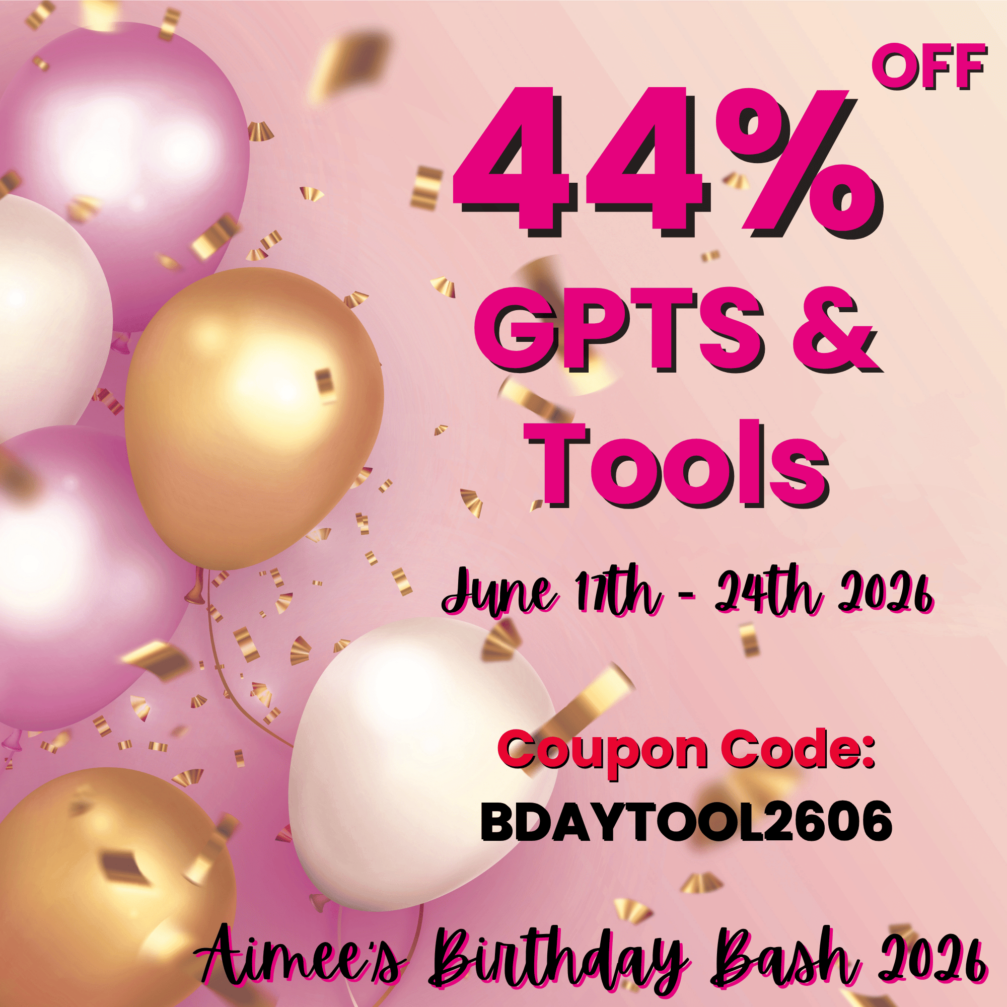 Pink, gold, and white balloons with confetti and text: "44% off GPTS & Tools, June 11thโ24th 2026, Coupon Code: BDAYTOOL2606โdonโt miss Aimee's Birthday Bash Event 2026!.